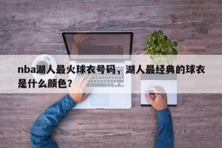 nba湖人最火球衣号码，湖人最经典的球衣是什么颜色？