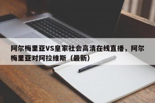 阿尔梅里亚VS皇家社会高清在线直播，阿尔梅里亚对阿拉维斯（最新）