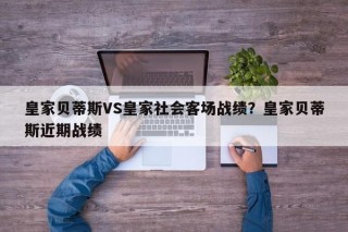 皇家贝蒂斯VS皇家社会客场战绩？皇家贝蒂斯近期战绩