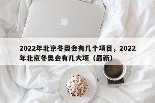 2022年北京冬奥会有几个项目，2022年北京冬奥会有几大项（最新）