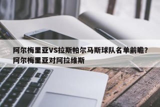 阿尔梅里亚VS拉斯帕尔马斯球队名单前瞻？阿尔梅里亚对阿拉维斯