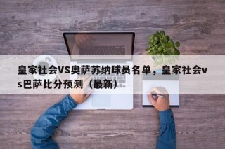 皇家社会VS奥萨苏纳球员名单，皇家社会vs巴萨比分预测（最新）