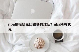nba现役状元比较多的球队？nba所有状元