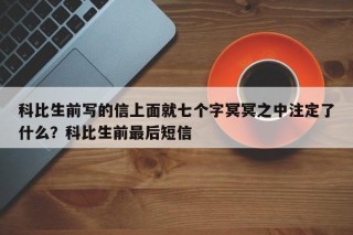 科比生前写的信上面就七个字冥冥之中注定了什么？科比生前最后短信