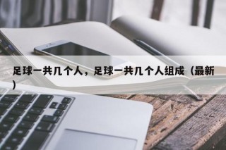 足球一共几个人，足球一共几个人组成（最新）