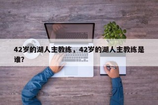42岁的湖人主教练，42岁的湖人主教练是谁？