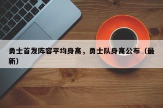 勇士首发阵容平均身高，勇士队身高公布（最新）