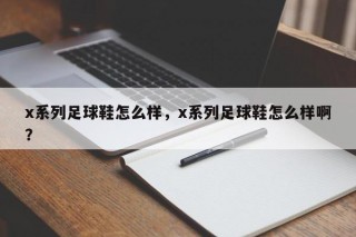 x系列足球鞋怎么样，x系列足球鞋怎么样啊？