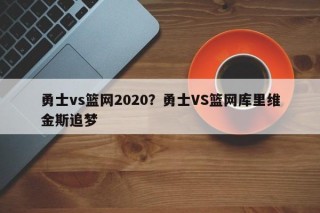 勇士vs篮网2020？勇士VS篮网库里维金斯追梦