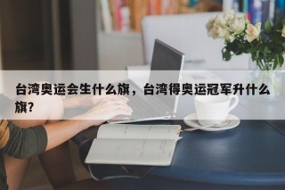 台湾奥运会生什么旗，台湾得奥运冠军升什么旗？