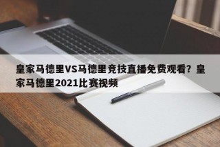 皇家马德里VS马德里竞技直播免费观看？皇家马德里2021比赛视频