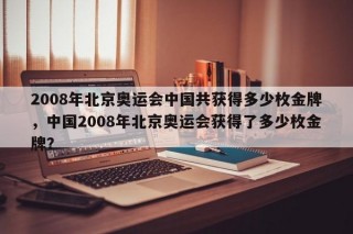 2008年北京奥运会中国共获得多少枚金牌，中国2008年北京奥运会获得了多少枚金牌？