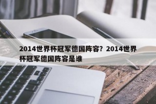 2014世界杯冠军德国阵容？2014世界杯冠军德国阵容是谁