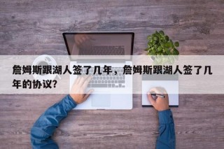 詹姆斯跟湖人签了几年，詹姆斯跟湖人签了几年的协议？