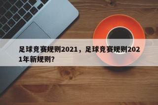 足球竞赛规则2021，足球竞赛规则2021年新规则？