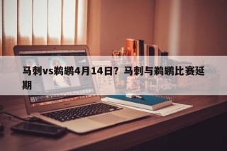 马刺vs鹈鹕4月14日？马刺与鹈鹕比赛延期