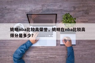 姚明nba比较高荣誉，姚明在nba比较高得分是多少？