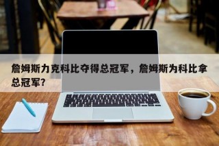 詹姆斯力克科比夺得总冠军，詹姆斯为科比拿总冠军？