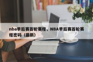 nba季后赛首轮赛程，NBA季后赛首轮赛程密码（最新）