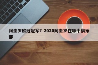 阿圭罗欧冠冠军？2020阿圭罗在哪个俱乐部