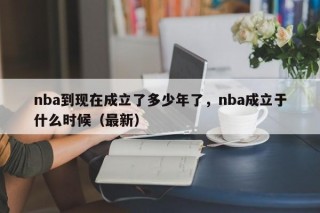 nba到现在成立了多少年了，nba成立于什么时候（最新）
