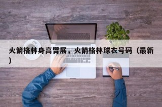 火箭格林身高臂展，火箭格林球衣号码（最新）