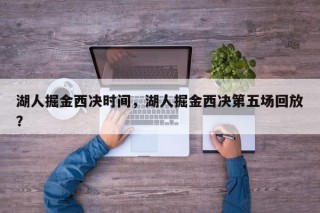 湖人掘金西决时间，湖人掘金西决第五场回放？
