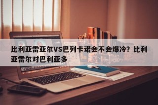 比利亚雷亚尔VS巴列卡诺会不会爆冷？比利亚雷尔对巴利亚多