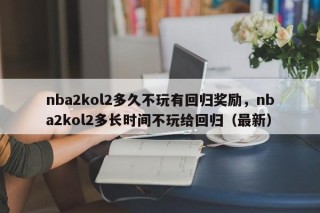 nba2kol2多久不玩有回归奖励，nba2kol2多长时间不玩给回归（最新）