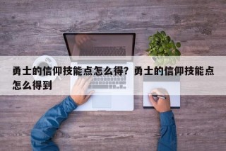 勇士的信仰技能点怎么得？勇士的信仰技能点怎么得到