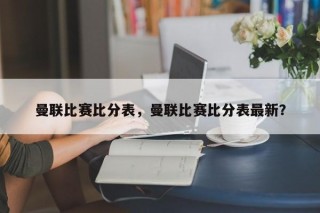 曼联比赛比分表，曼联比赛比分表最新？