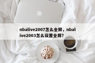 nbalive2007怎么全屏，nbalive2003怎么设置全屏？