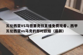 瓦伦西亚VS马德里竞技直播免费观看，西甲瓦伦西亚vs马竞的即时欧赔（最新）