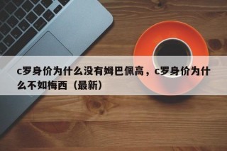 c罗身价为什么没有姆巴佩高，c罗身价为什么不如梅西（最新）
