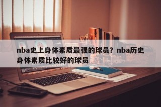 nba史上身体素质最强的球员？nba历史身体素质比较好的球员