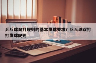 乒乓球双打规则的基本发球要求？乒乓球双打打发球规则