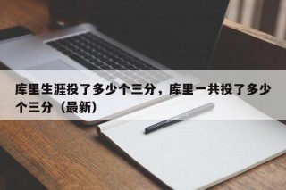 库里生涯投了多少个三分，库里一共投了多少个三分（最新）