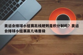 奥运会排球小组赛出线规则是积分制吗？奥运会排球小组赛赢几场晋级