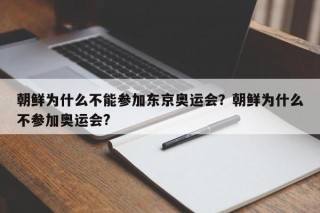 朝鲜为什么不能参加东京奥运会？朝鲜为什么不参加奥运会?