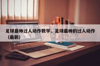 足球最帅过人动作教学，足球最帅的过人动作（最新）