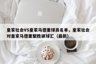 皇家社会VS皇家马德里球员名单，皇家社会对皇家马德里聚胜顽球汇（最新）