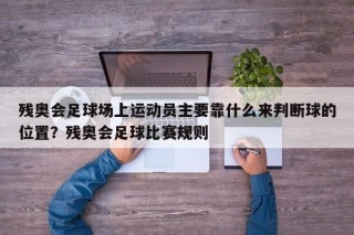 残奥会足球场上运动员主要靠什么来判断球的位置？残奥会足球比赛规则
