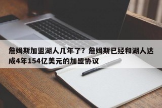 詹姆斯加盟湖人几年了？詹姆斯已经和湖人达成4年154亿美元的加盟协议