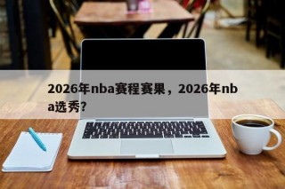 2026年nba赛程赛果，2026年nba选秀？
