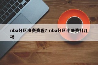 nba分区决赛赛程？nba分区半决赛打几场