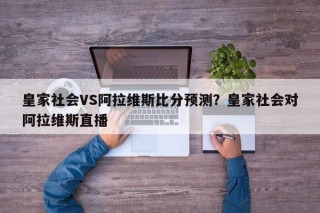 皇家社会VS阿拉维斯比分预测？皇家社会对阿拉维斯直播