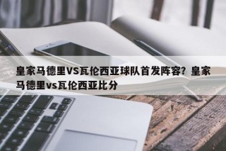 皇家马德里VS瓦伦西亚球队首发阵容？皇家马德里vs瓦伦西亚比分