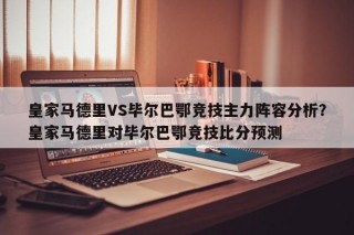 皇家马德里VS毕尔巴鄂竞技主力阵容分析？皇家马德里对毕尔巴鄂竞技比分预测