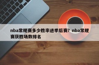 nba常规赛多少胜率进季后赛？nba常规赛获胜场数排名
