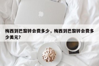 梅西到巴黎转会费多少，梅西到巴黎转会费多少美元？